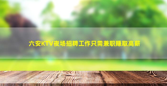 六安KTV夜场招聘工作只需兼职赚取高薪